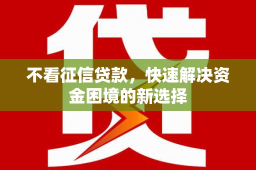 白银不看征信贷款，快速解决资金困境的新选择