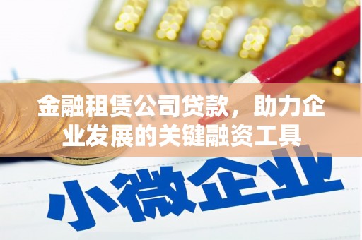 白银金融租赁公司贷款，助力企业发展的关键融资工具