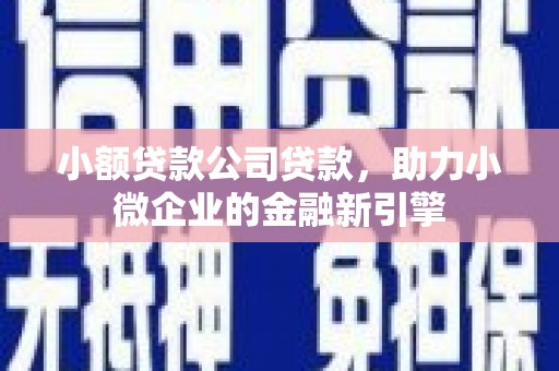白银小额贷款公司贷款，助力小微企业的金融新引擎