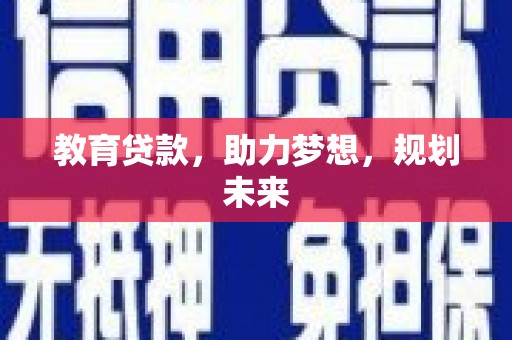 白银教育贷款，助力梦想，规划未来