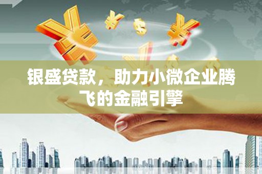 白银银盛贷款，助力小微企业腾飞的金融引擎