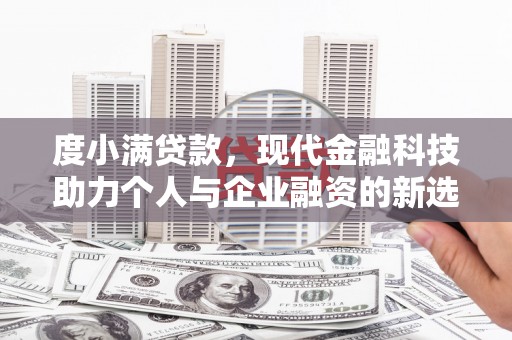 白银度小满贷款，现代金融科技助力个人与企业融资的新选择