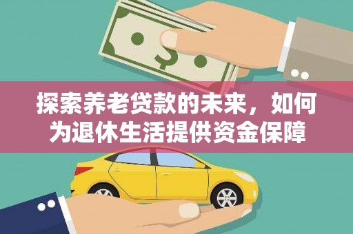 白银探索养老贷款的未来，如何为退休生活提供资金保障