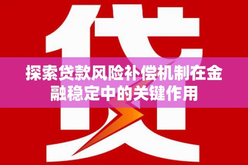 白银探索贷款风险补偿机制在金融稳定中的关键作用