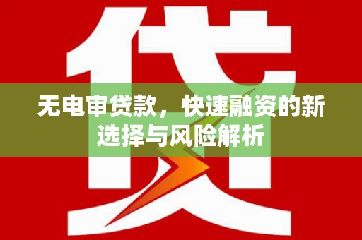 白银无电审贷款，快速融资的新选择与风险解析