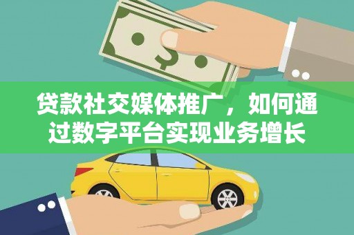 白银贷款社交媒体推广，如何通过数字平台实现业务增长