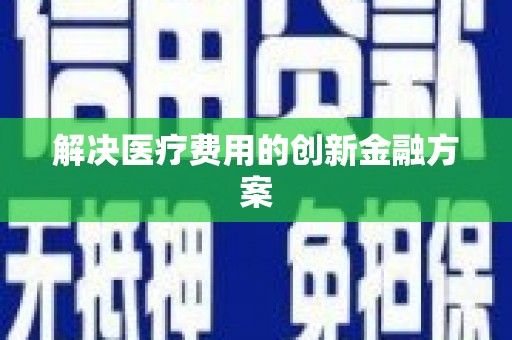 白银解决医疗费用的创新金融方案