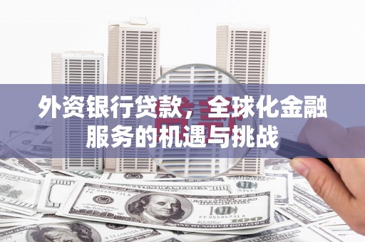 白银外资银行贷款，全球化金融服务的机遇与挑战