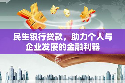 白银民生银行贷款，助力个人与企业发展的金融利器
