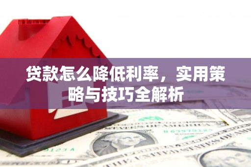 白银贷款怎么降低利率，实用策略与技巧全解析