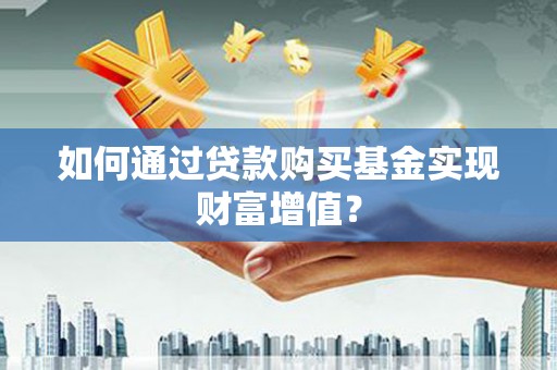 白银如何通过贷款购买基金实现财富增值？