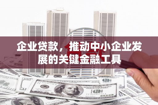 白银企业贷款，推动中小企业发展的关键金融工具