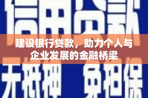 白银建设银行贷款，助力个人与企业发展的金融桥梁