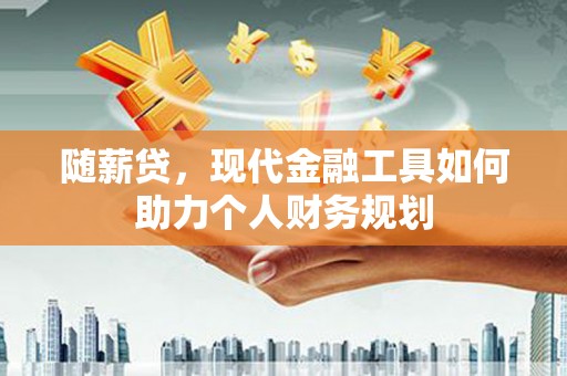 白银随薪贷，现代金融工具如何助力个人财务规划