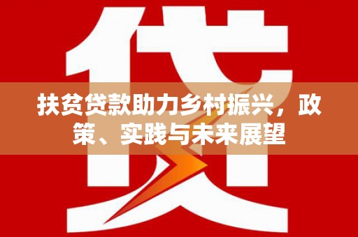 白银扶贫贷款助力乡村振兴，政策、实践与未来展望