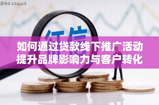白银如何通过贷款线下推广活动提升品牌影响力与客户转化率
