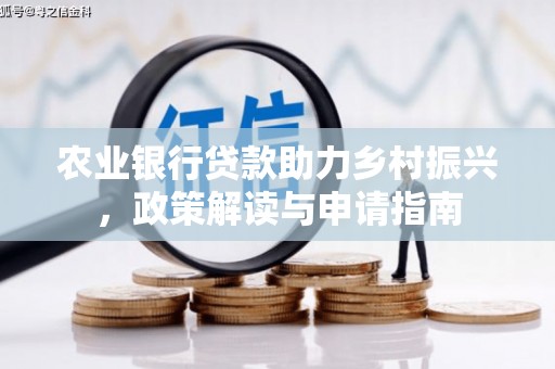 白银农业银行贷款助力乡村振兴，政策解读与申请指南