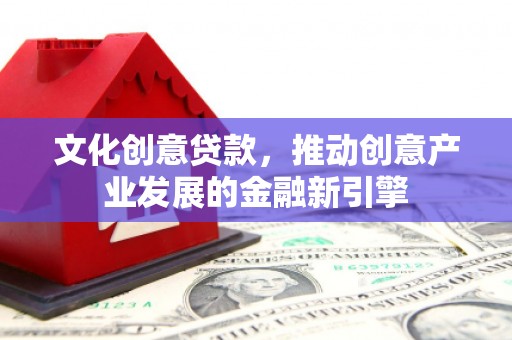 白银文化创意贷款，推动创意产业发展的金融新引擎