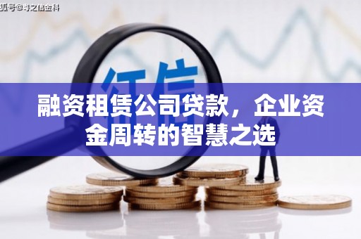 白银融资租赁公司贷款，企业资金周转的智慧之选