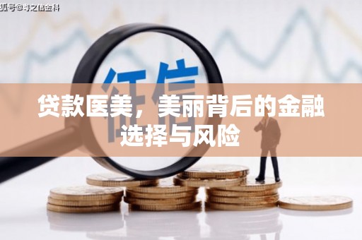白银贷款医美，美丽背后的金融选择与风险