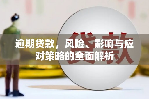 白银逾期贷款，风险、影响与应对策略的全面解析