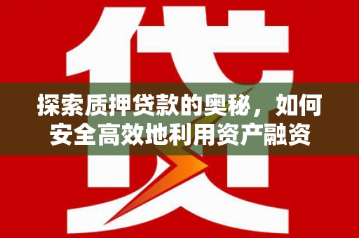 白银探索质押贷款的奥秘，如何安全高效地利用资产融资