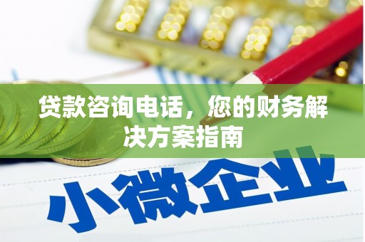 白银贷款咨询电话，您的财务解决方案指南