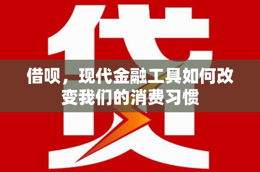 白银借呗，现代金融工具如何改变我们的消费习惯