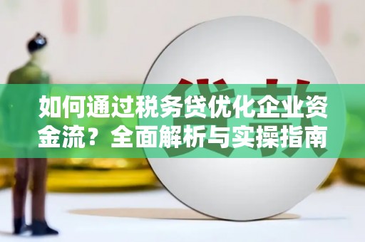 白银如何通过税务贷优化企业资金流？全面解析与实操指南