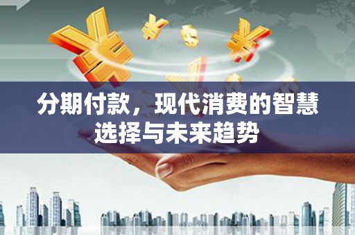 白银分期付款，现代消费的智慧选择与未来趋势