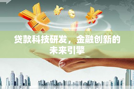 白银贷款科技研发，金融创新的未来引擎