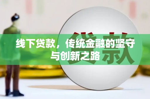 白银线下贷款，传统金融的坚守与创新之路