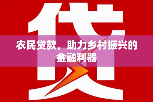 白银农民贷款，助力乡村振兴的金融利器