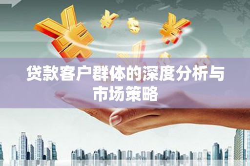 白银贷款客户群体的深度分析与市场策略