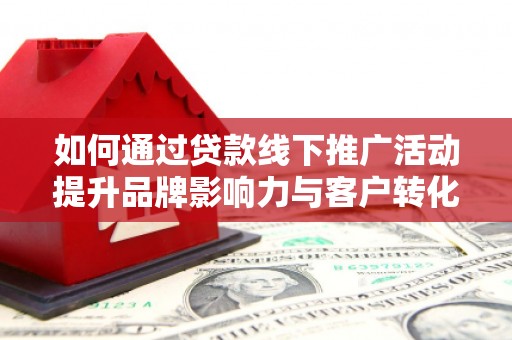 白银如何通过贷款线下推广活动提升品牌影响力与客户转化率