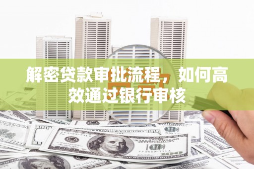 白银解密贷款审批流程，如何高效通过银行审核