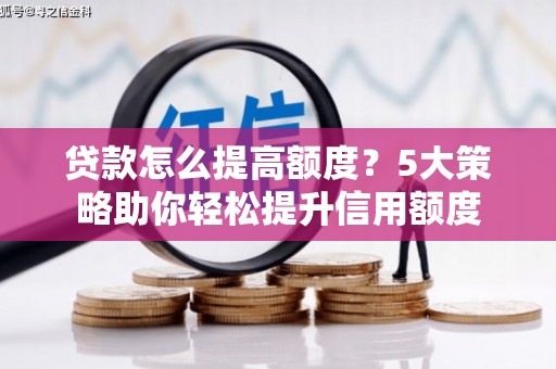 白银贷款怎么提高额度？5大策略助你轻松提升信用额度