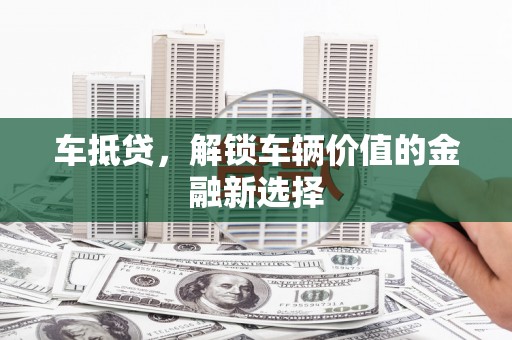 白银车抵贷，解锁车辆价值的金融新选择