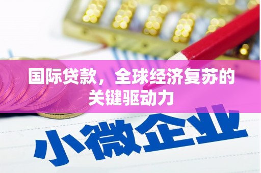 白银国际贷款，全球经济复苏的关键驱动力