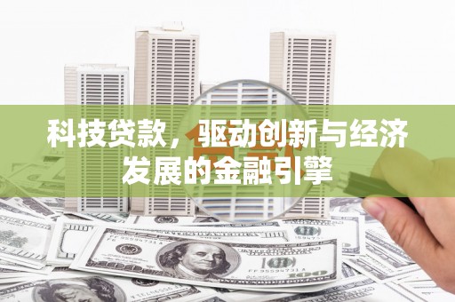白银科技贷款，驱动创新与经济发展的金融引擎