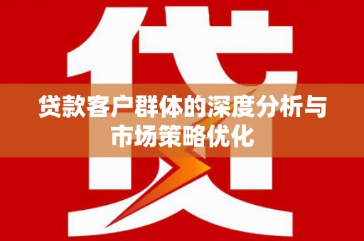 白银贷款客户群体的深度分析与市场策略优化