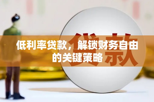 白银低利率贷款，解锁财务自由的关键策略