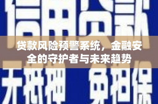 白银贷款风险预警系统，金融安全的守护者与未来趋势