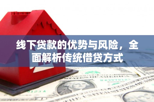 白银线下贷款的优势与风险，全面解析传统借贷方式