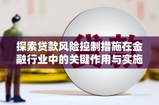 白银探索贷款风险控制措施在金融行业中的关键作用与实施策略