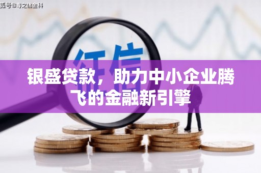 白银银盛贷款，助力中小企业腾飞的金融新引擎