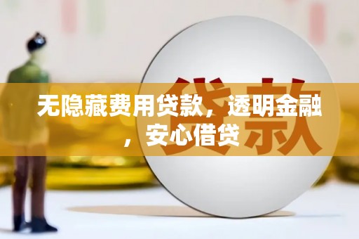 白银无隐藏费用贷款，透明金融，安心借贷