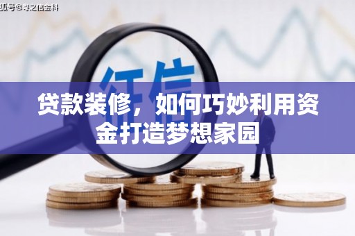 白银贷款装修，如何巧妙利用资金打造梦想家园