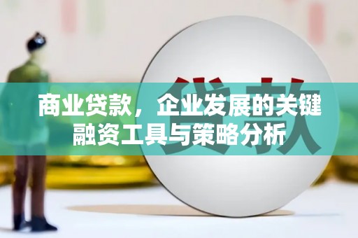 白银商业贷款，企业发展的关键融资工具与策略分析
