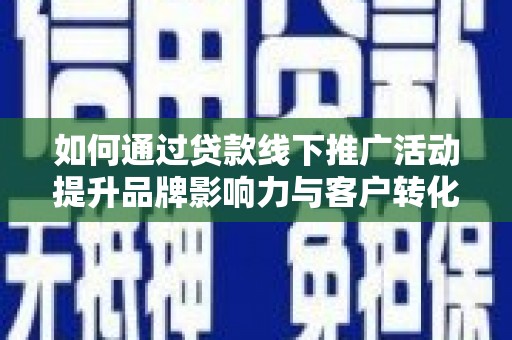 白银如何通过贷款线下推广活动提升品牌影响力与客户转化率